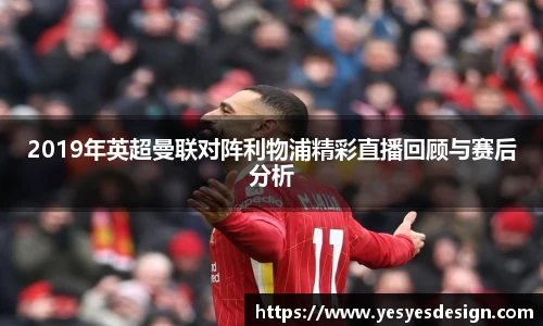K1体育2019年英超曼联对阵利物浦精彩直播回顾与赛后分析